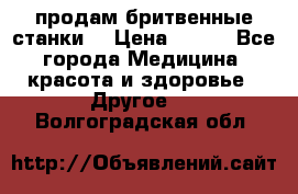  продам бритвенные станки  › Цена ­ 400 - Все города Медицина, красота и здоровье » Другое   . Волгоградская обл.